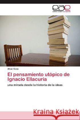 El pensamiento utópico de Ignacio Ellacuría : una mirada desde la historia de la ideas Sosa, Alvar 9783659051128 Editorial Académica Española - książka
