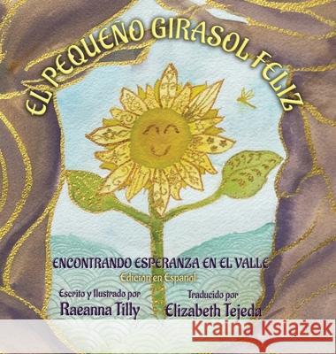 El Peque?o Girasol Feliz: Encontrando Esperanza en el Valle Edici?n en Espa?ol Raeanna Tilly Raeanna Tilly Elizabeth Tejeda 9781969690037 At Forests Edge Books - książka