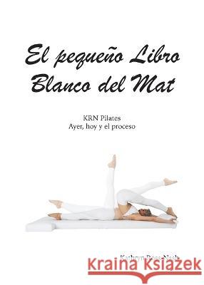 El pequeño Libro Blanco del Mat, KRN Pilates, Ayer, hoy y el proceso Ross-Nash, Kathryn M. 9781951007010 Kathryn Ross-Nash New York Pilates - książka