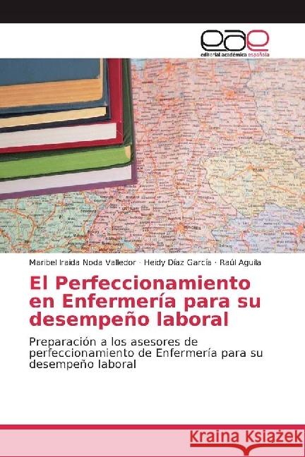 El Perfeccionamiento en Enfermería para su desempeño laboral : Preparación a los asesores de perfeccionamiento de Enfermería para su desempeño laboral Noda Valledor, Maribel Iraida; Díaz García, Heidy; Aguila, Raúl 9783330092839 Editorial Académica Española - książka