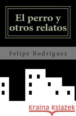 El perro y otros relatos Rodriguez, Felipe 9781507556931 Createspace - książka