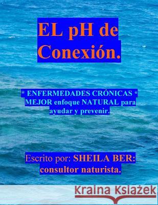 El PH de Conexion.: Enfermedades Crónicas Mejor Enfoque Natural Para Ayudar Y Prevenir. Ber, Sheila 9781475184754 Createspace - książka