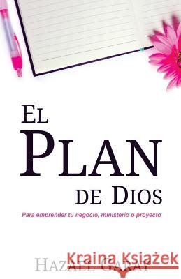 El Plan de Dios: Para Emprender Tu Negocio, Ministerio o Proyecto Garay, Hazael 9781981245031 Createspace Independent Publishing Platform - książka