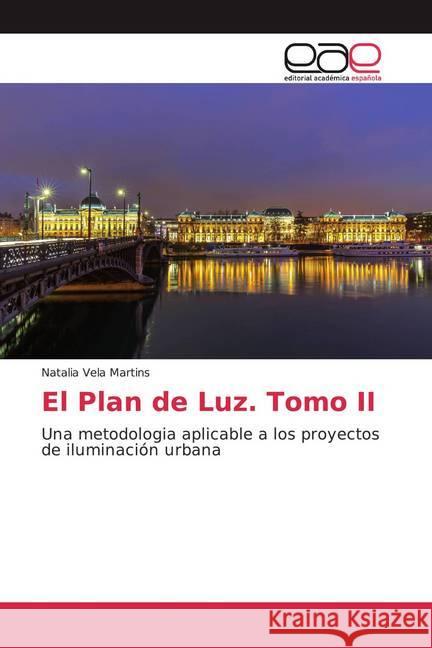 El Plan de Luz. Tomo II : Una metodologia aplicable a los proyectos de iluminación urbana Vela Martins, Natalia 9786139438266 Editorial Académica Española - książka