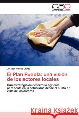 El Plan Puebla: Una Vision de Los Actores Locales Sanchez Olarte, Josset 9783848470198 Editorial Acad Mica Espa Ola - książka