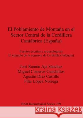 El Poblamiento de Montaña en el Sector Central de la Cordillera Cantábrica (España): Fuentes escritas y arqueológicas. El ejemplo de la comarca de La Aja Sánchez, José Ramón 9780860549895 British Archaeological Reports - książka