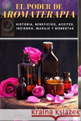 El Poder de Aromaterapia: Historia, Beneficios, Aceites Esenciales, Incienso, Masaje y Bienestar de Oliveira, Alexsandro 9798697929391 Independently Published - książka