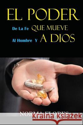 El Poder de la Fe Que Mueve Al Hombre Y a Dios Norma Flores 9781983173653 Independently Published - książka