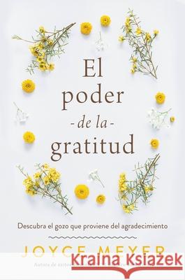 El Poder de la Gratitud: Descubra El Gozo Que Proviene del Agradecimiento Meyer, Joyce 9781546000785 Faithwords - książka