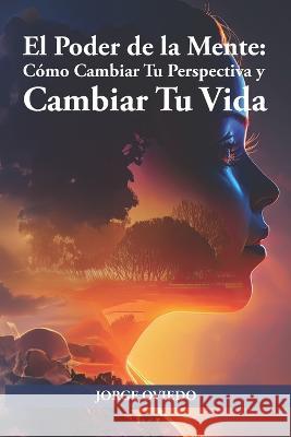El poder de la mente: Como Cambiar Tu Perspectiva y Cambiar Tu Vida Jorge Oviedo   9798397648370 Independently Published - książka