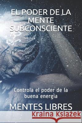 El Poder de la Mente Subconciente: Controla el poder de la buena energía Libres, Mentes 9781679634314 Independently Published - książka