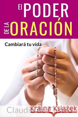 El Poder de la Oración: Cambiará tu vida De Castro, Claudio 9781986899772 Createspace Independent Publishing Platform - książka