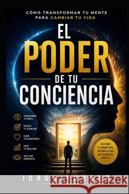 El Poder de Tu Conciencia: Cómo transformar tu mente para cambiar tu vida Torres, Jorge 9798193574361 Independently Published - książka