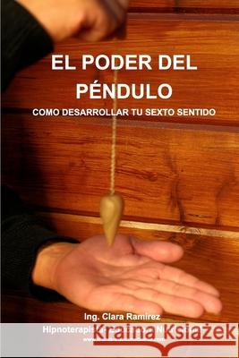 El Poder del Pendulo: Como desarrollar tu sexto sentido Ramírez, Ing Clara 9781006902994 Blurb - książka