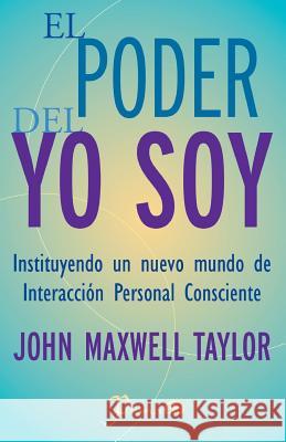 El poder del YO SOY: Instituyendo un nuevo mundo de interaccion personal consciente Taylor, John Maxwell 9781505355567 Createspace - książka