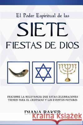 El Poder Espiritual de las Siete Fiestas de Dios: Descubre la relevancia que estas celebraciones tienen para el cristiano y los eventos futuros Baker, Diana 9781682120231 One True Faith - książka