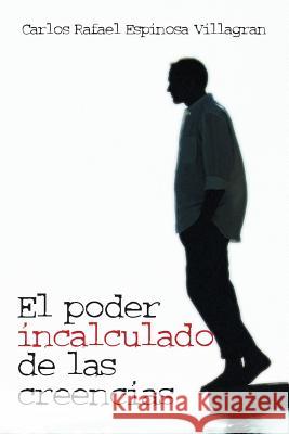 El Poder Incalculado de Las Creencias Carlos Rafael Espinosa Villagran 9781463377236 Palibrio - książka