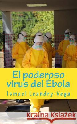 El poderoso virus del Ébola Leandry-Vega, Ismael 9781503074224 Createspace - książka