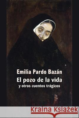 El pozo de la vida y otros cuentos trágicos Pardo Bazan, Emilia 9781544180649 Createspace Independent Publishing Platform - książka