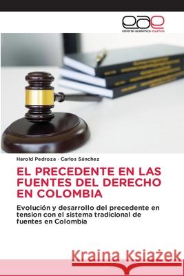 El Precedente En Las Fuentes del Derecho En Colombia Harold Pedroza, Carlos Sánchez 9786203031508 Editorial Academica Espanola - książka