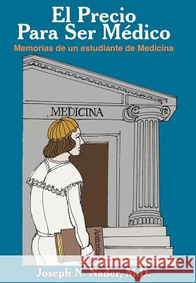 El Precio Para Ser Medico: Memorias de Un Estudiante de Medicina Nader, Joseph N. 9781418421748 Authorhouse - książka