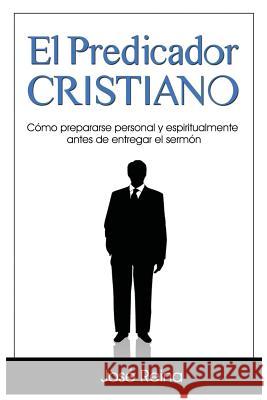 El Predicador Cristiano: Cómo prepararse personal y espiritualmente antes de entregar el sermón Reina, José 9781683688907 One True Faith - książka