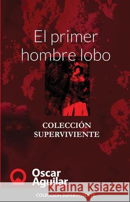 El primer hombre lobo: Colección Superviviente Aguilar, Oscar 9781716684333 Lulu.com - książka