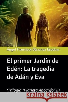 El primer jardín de Edén: La tragedia de Adán y Eva Ángel Francisco Sánchez Escobar 9798227005472 Angel Francisco Sanchez Escobar - książka