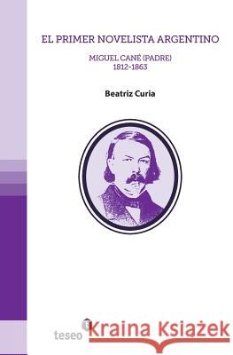 El primer novelista argentino: Miguel Cané (padre). 1812-1863 Curia, Beatriz 9789871867530 Teseo - książka
