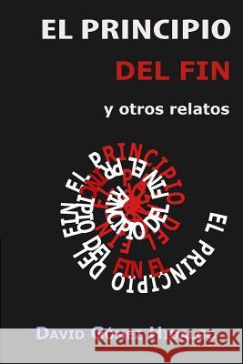 El principio del fin: y otros relatos Hidalgo, David Gomez 9781519691866 Createspace Independent Publishing Platform - książka