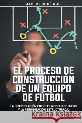 El Proceso de Construcción de Un Equipo de Fútbol Albert Rudé Rull, Librofutbol Com Editorial 9789878370385 Librofutbol.com - książka
