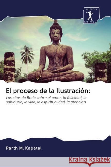 El proceso de la Ilustración: : Las citas de Buda sobre el amor, la felicidad, la sabiduría, la vida, la espiritualidad, la atención Kapatel, Parth M. 9786200876485 Sciencia Scripts - książka
