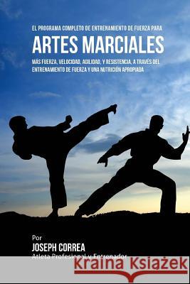 El Programa Completo de Entrenamiento de Fuerza para Artes Marciales: Mas fuerza, velocidad, agilidad, y resistencia, a traves del entrenamiento de fu Correa (Atleta Profesional y. Entrenador 9781519569073 Createspace Independent Publishing Platform - książka