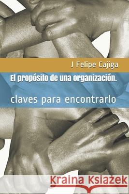 El propósito de una organización.: claves para encontrarlo Cajiga, J. Felipe 9781701165601 Independently Published - książka