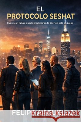 EL Protocolo Seshat: Cuando el futuro puede predecirse, la libertad está en juego Arguello, Felipe 9798257733987 Independently Published - książka