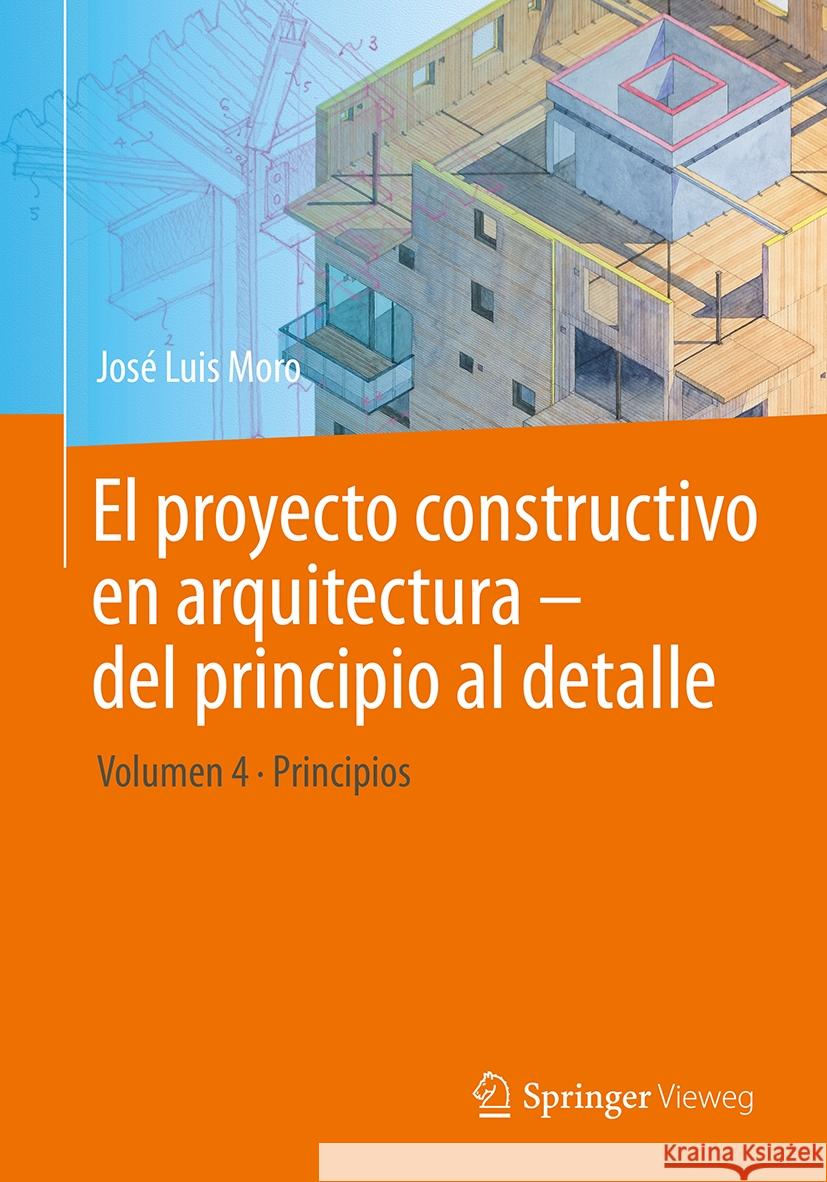 El Proyecto Constructivo En Arquitectura - del Principio Al Detalle: Volumen 4 Principios Jos? Luis Moro 9783662702789 Springer Vieweg - książka