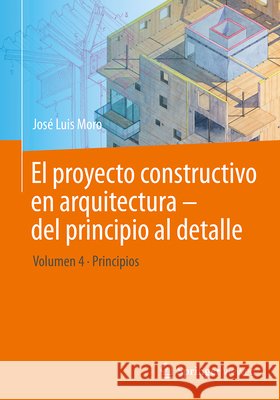 El Proyecto Constructivo En Arquitectura - del Principio Al Detalle: Volumen 4 Principios Jos? Luis Moro 9783662702789 Springer Vieweg - książka