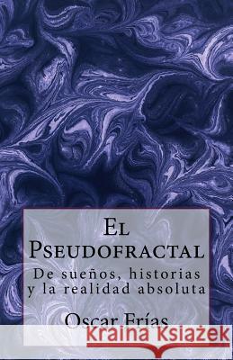 El Pseudofractal: De sueños, historias, y la realidad absoluta Frias, Oscar R. 9781534602335 Createspace Independent Publishing Platform - książka