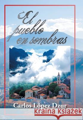 El Pueblo En Sombras Carlos Lope 9781463378653 Palibrio - książka