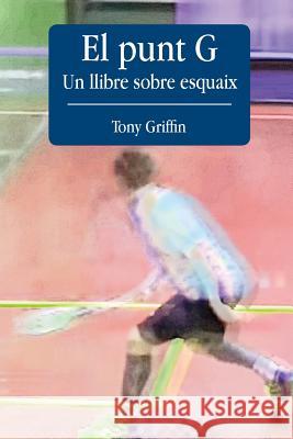 El Punt G - Un llibre sobre esquaix Tony Griffin 9781511631921 Createspace Independent Publishing Platform - książka