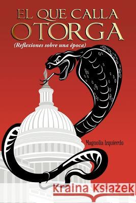 El Que Calla Otorga: ( Reflexiones Sobre Una Epoca) Magnolia Izquierdo 9781463389628 Palibrio - książka