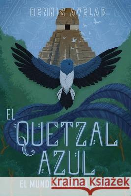 El Quetzal Azul: El Mundo Desde El Cielo Dennis Avelar 9781735664729 Dennis Avelar - książka