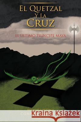 El Quetzal y La Cruz: El Ltimo Principe Maya Samayoa, Conrad 9781463331573 Palibrio - książka