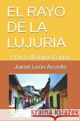 El Rayo de la Lujuria: Y Otros Relatos Cortos Acosta, Jaime León 9798635425473 Independently Published - książka