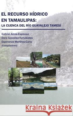 El recurso hídrico en Tamaulipas: La cuenca del Río Guayalejo Tamesí Arcos, González, Martínez 9781506521619 Palibrio - książka