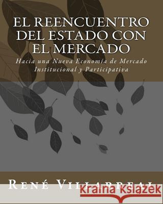 El Reencuentro del Estado con El Mercado: Hacia una Nueva Economía de Mercado Institucional y Participativa Villarreal, Rene 9781453856420 Createspace - książka