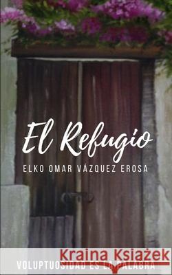 El Refugio Elko Omar Vázquez Erosa, Pilar Sánchez de Erosa 9781689007290 Independently Published - książka