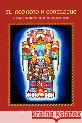 El Regreso a Coatlicue: Diosas y Guerreras En El Folklore Mexicano Cano, Grisel G. 9781456860202 Xlibris Corporation - książka