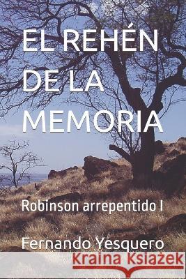 El Rehen de la Memoria: Robinson arrepentido I Fernando Yesquero   9798378136896 Independently Published - książka