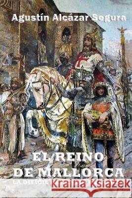 El Reino de Mallorca: La Difícil Herencia de Jaime I Alcazar Segura, Agustin 9781530610648 Createspace Independent Publishing Platform - książka